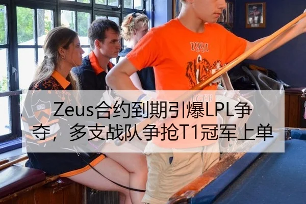 Zeus合约到期引爆LPL争夺，多支战队争抢T1冠军上单